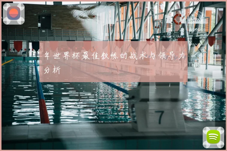 年世界杯最佳教练的战术与领导力分析