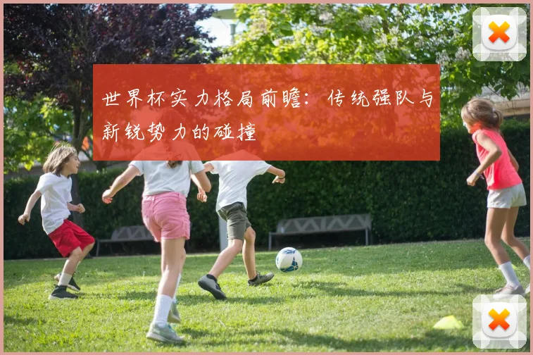 世界杯实力格局前瞻：传统强队与新锐势力的碰撞