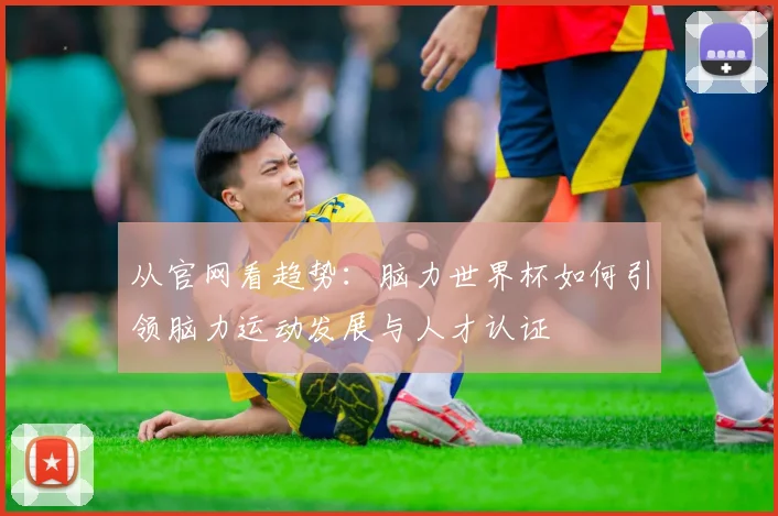 从官网看趋势:脑力世界杯如何引领脑力运动发展与人才认证