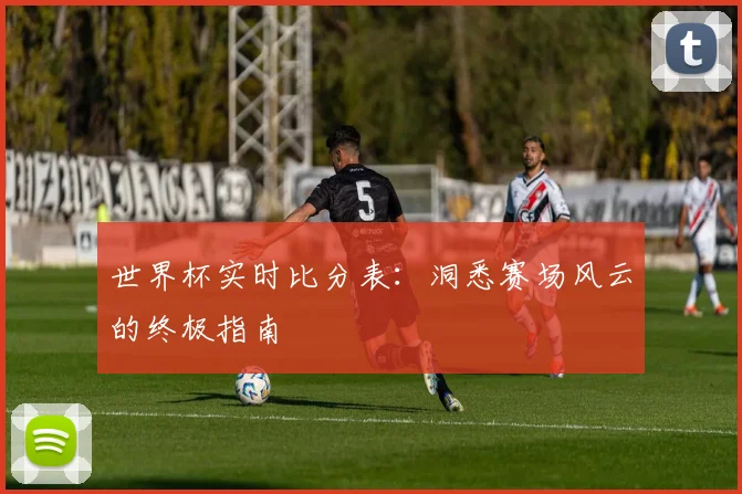 世界杯实时比分表：洞悉赛场风云的终极指南