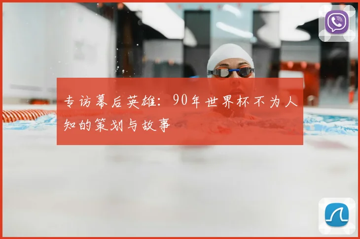 专访幕后英雄：90年世界杯不为人知的策划与故事
