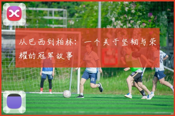 从巴西到柏林：一个关于坚韧与荣耀的冠军故事