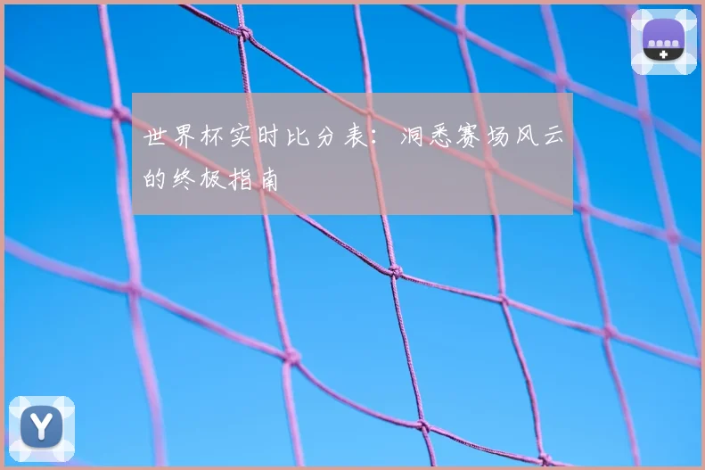 世界杯实时比分表：洞悉赛场风云的终极指南