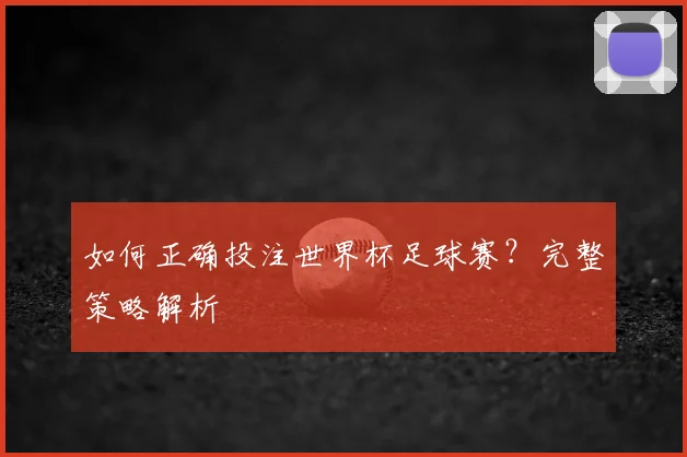 如何正确投注世界杯足球赛?完整策略解析