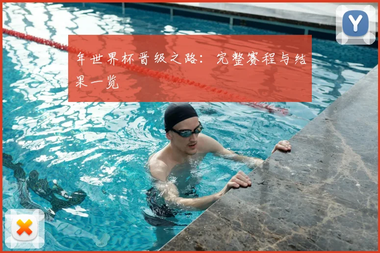 年世界杯晋级之路：完整赛程与结果一览