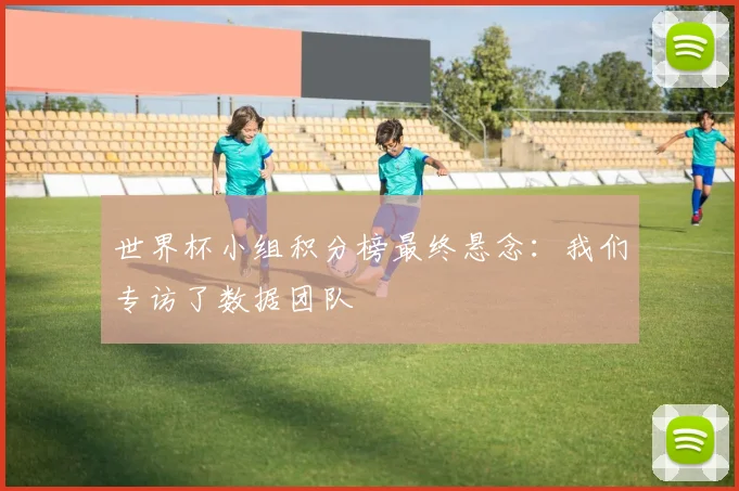 世界杯小组积分榜最终悬念：我们专访了数据团队