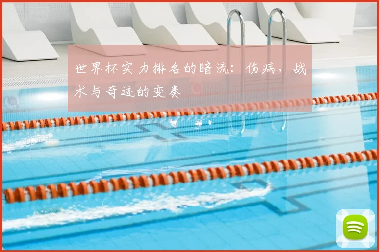 世界杯实力排名的暗流：伤病、战术与奇迹的变奏