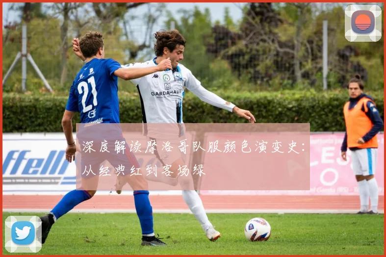 深度解读摩洛哥队服颜色演变史：从经典红到客场绿