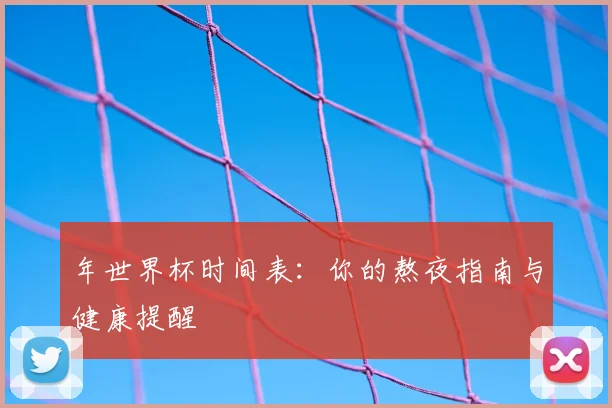 年世界杯时间表：你的熬夜指南与健康提醒