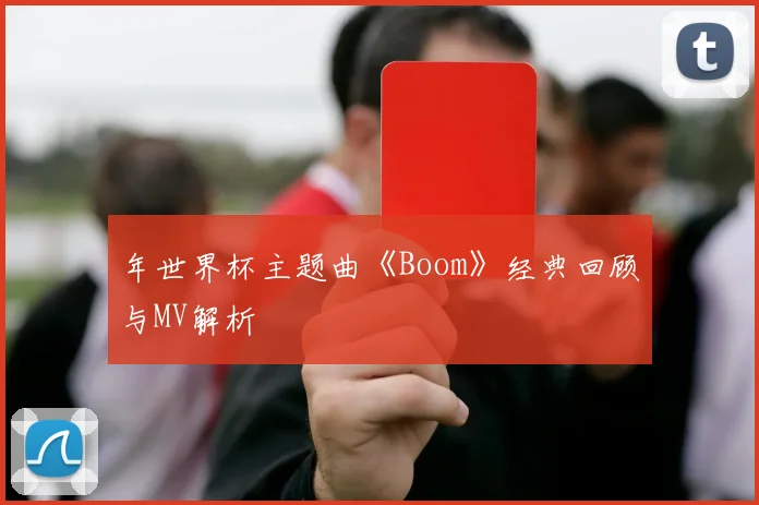年世界杯主题曲《Boom》经典回顾与MV解析